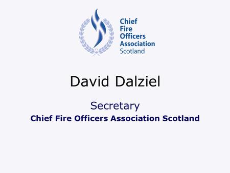 David Dalziel Secretary Chief Fire Officers Association Scotland.