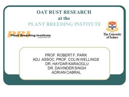 OAT RUST RESEARCH at the PLANT BREEDING INSTITUTE PROF. ROBERT F. PARK ADJ. ASSOC. PROF. COLIN WELLINGS DR. HAYDAR KARAOGLU DR. DAVINDER SINGH ADRIAN CABRAL.