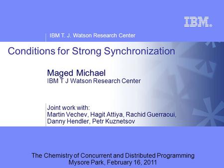 IBM T. J. Watson Research Center Conditions for Strong Synchronization Maged Michael IBM T J Watson Research Center Joint work with: Martin Vechev, Hagit.