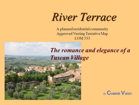 River Terrace The romance and elegance of a Tuscan Village A planned residential community Approved Vesting Tentative Map LOM 533 By C oastal V ision.