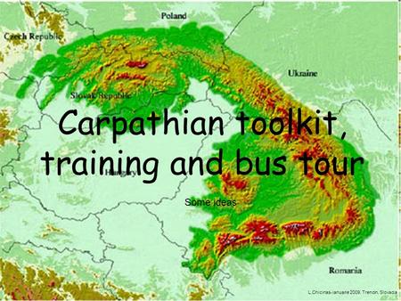 Carpathian toolkit, training and bus tour Some ideas L.Chicinas- ianuarie 2009, Trencin, Slovacia.