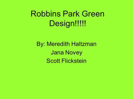 Robbins Park Green Design!!!!! By: Meredith Haltzman Jana Novey Scott Flickstein.