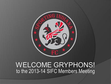 WELCOME GRYPHONS! to the 2013-14 SIFC Members Meeting.