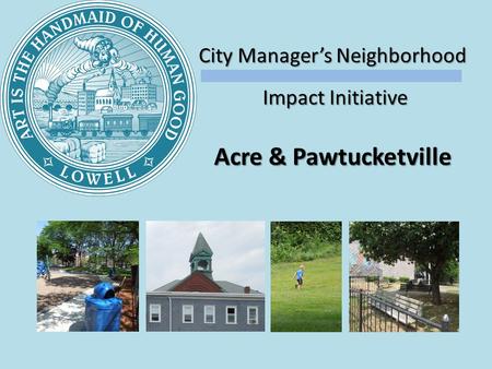 City Managers Neighborhood Impact Initiative Impact Initiative Acre & Pawtucketville.