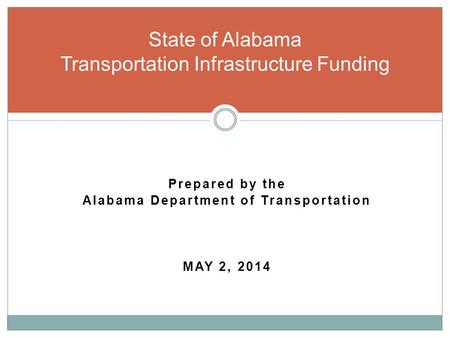 Prepared by the Alabama Department of Transportation MAY 2, 2014 State of Alabama Transportation Infrastructure Funding.