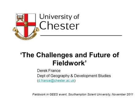 The Challenges and Future of Fieldwork Derek France Dept of Geography & Development Studies Fieldwork in.
