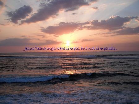 Jesus teachings were simple, but not simplistic.