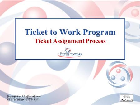 Ticket to Work and Self-Sufficiency Program Technical Assistance and Support Center Toll free 866-949-3687, Fax 703-893-4149 Ticket to Work Program Ticket.