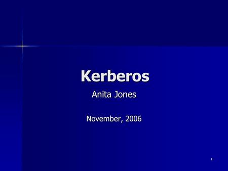 1 Kerberos Anita Jones November, 2006. 2 Kerberos * : Objective Assumed environment Assumed environment –Open distributed environment –Wireless and Ethernetted.