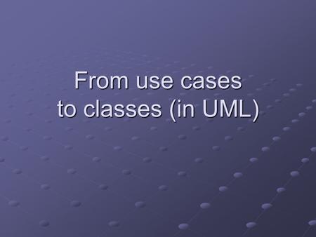 From use cases to classes (in UML). A use case for writing use cases Use case: writing a use case Actors: analyst, client(s) Client identifies and write.