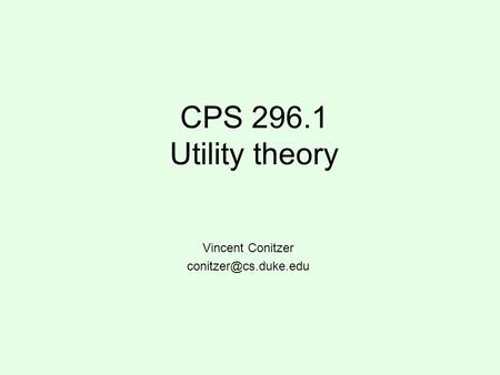 CPS 296.1 Utility theory Vincent Conitzer