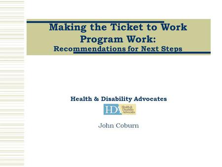 Making the Ticket to Work Program Work: Recommendations for Next Steps Health & Disability Advocates John Coburn.