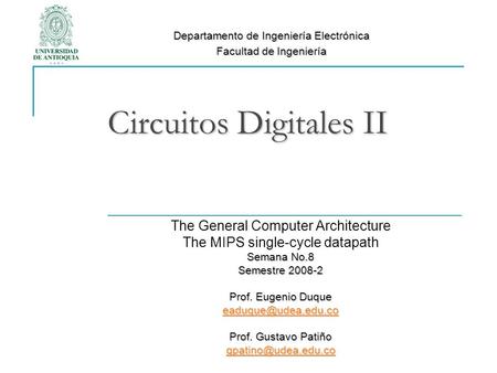 Circuitos Digitales II The General Computer Architecture The MIPS single-cycle datapath Semana No.8 Semestre 2008-2 Prof. Eugenio Duque