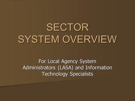 SECTOR SYSTEM OVERVIEW For Local Agency System Administrators (LASA) and Information Technology Specialists.