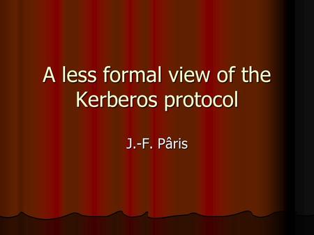 A less formal view of the Kerberos protocol J.-F. Pâris.