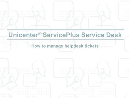 Unicenter© ServicePlus Service Desk How to manage helpdesk tickets