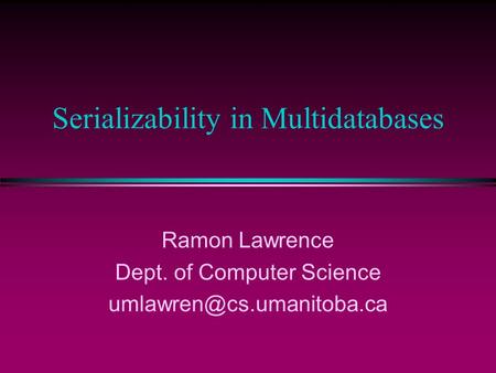 Serializability in Multidatabases Ramon Lawrence Dept. of Computer Science