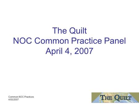 Common NOC Practices 4/05/2007 The Quilt NOC Common Practice Panel April 4, 2007.