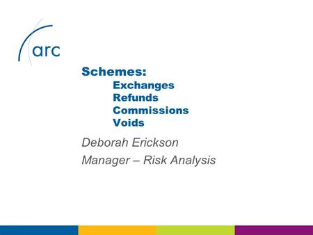 Deborah Erickson Manager – Risk Analysis Schemes: Exchanges Refunds Commissions Voids.