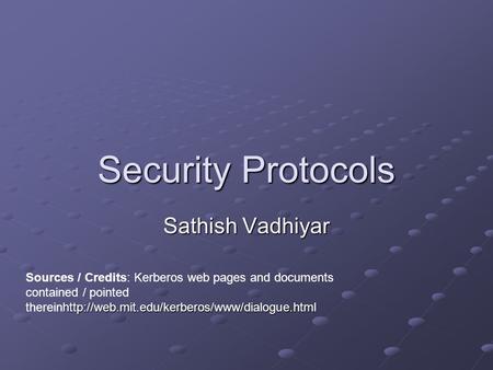 Security Protocols Sathish Vadhiyar  Sources / Credits: Kerberos web pages and documents contained / pointed.