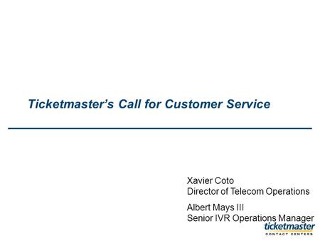 Ticketmasters Call for Customer Service Xavier Coto Director of Telecom Operations Albert Mays III Senior IVR Operations Manager.