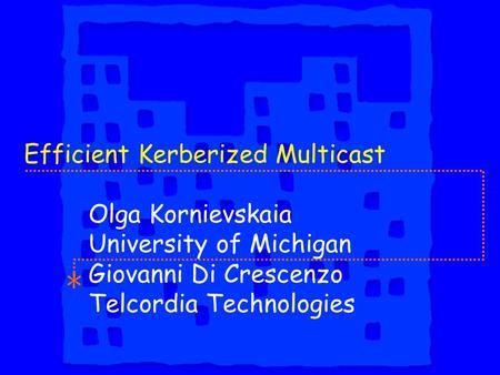 Efficient Kerberized Multicast Olga Kornievskaia University of Michigan Giovanni Di Crescenzo Telcordia Technologies.