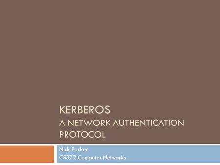 KERBEROS A NETWORK AUTHENTICATION PROTOCOL Nick Parker CS372 Computer Networks.