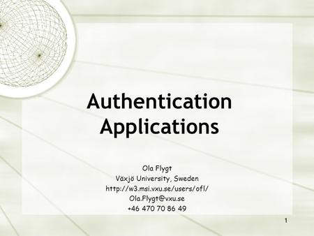 1 Authentication Applications Ola Flygt Växjö University, Sweden  +46 470 70 86 49.