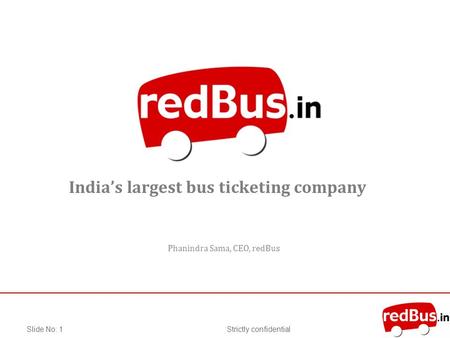 Strictly confidentialSlide No: 1 Indias largest bus ticketing company Phanindra Sama, CEO, redBus.