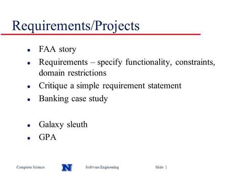 Computer ScienceSoftware Engineering Slide 1 Requirements/Projects l FAA story l Requirements – specify functionality, constraints, domain restrictions.