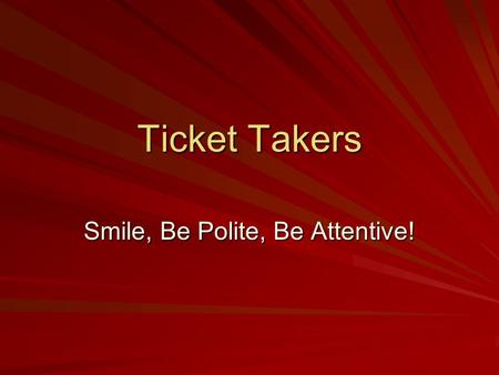 Ticket Takers Smile, Be Polite, Be Attentive!. Responsibilities Be ready for your shift Know where the emergency exits, pull stations, and fire extinguishers.