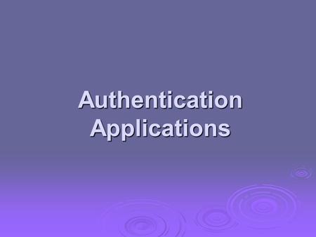 Authentication Applications. will consider authentication functions will consider authentication functions developed to support application-level authentication.