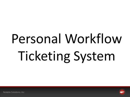 Notable Solutions, Inc Personal Workflow Ticketing System.