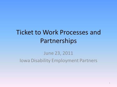 Ticket to Work Processes and Partnerships June 23, 2011 Iowa Disability Employment Partners 1.