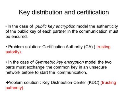 Key distribution and certification In the case of public key encryption model the authenticity of the public key of each partner in the communication must.