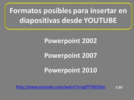 Formatos posibles para insertar en diapositivas desde YOUTUBE Powerpoint 2002  Powerpoint 2007 Powerpoint 2010.
