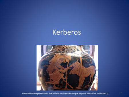Kerberos 1 Public domain image of Heracles and Cerberus. From an Attic bilingual amphora, 530–520 BC. From Italy (?).