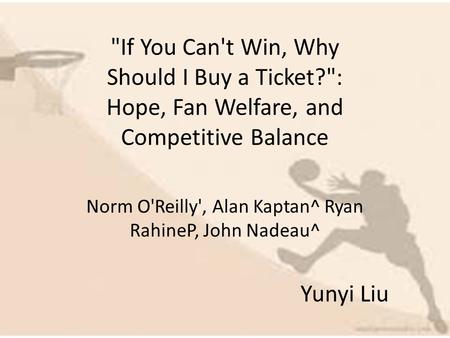 If You Can't Win, Why Should I Buy a Ticket?: Hope, Fan Welfare, and Competitive Balance Norm O'Reilly', Alan Kaptan^ Ryan RahineP, John Nadeau^ Yunyi.