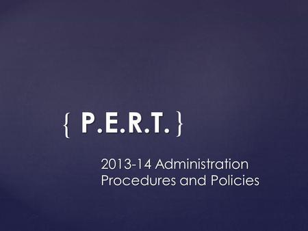 { P.E.R.T. 2013-14 Administration Procedures and Policies }
