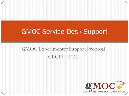 GMOC Experimenter Support Proposal GEC13 - 2012 GMOC Service Desk Support.