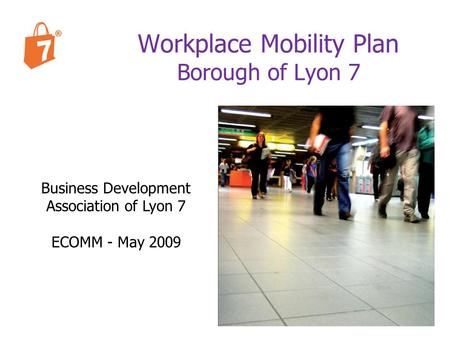 Business Development Association of Lyon 7 ECOMM - May 2009 Workplace Mobility Plan Borough of Lyon 7.