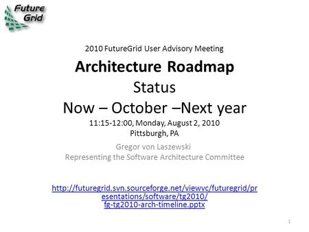 2010 FutureGrid User Advisory Meeting Architecture Roadmap Status Now – October –Next year 11:15-12:00, Monday, August 2, 2010 Pittsburgh, PA Gregor von.