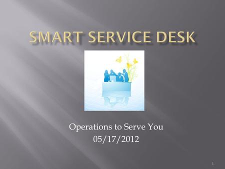 Operations to Serve You 05/17/2012 1. The Service Desk Provides an Announcement Page? The Service Desk houses a library of SOLUTIONS that are available.