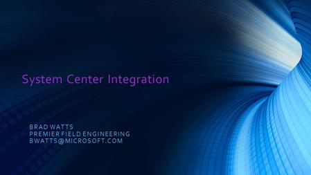 System Center Integration BRAD WATTS PREMIER FIELD ENGINEERING
