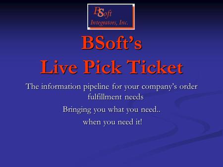 BSofts Live Pick Ticket The information pipeline for your companys order fulfillment needs Bringing you what you need.. when you need it!