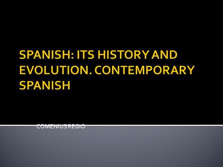 COMENIUS REGIO SPANISH: ITS HISTORY AND EVOLUTION. CONTEMPORARY SPANISH.