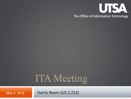 The Office of Information Technology ITA Meeting May 6, 2010 Harris Room (UC 2.212)