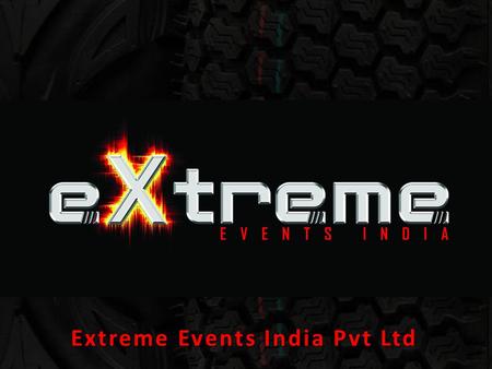 Extreme Events India Pvt Ltd. Purpose To introduce, manage, organise and execute unique events globally!