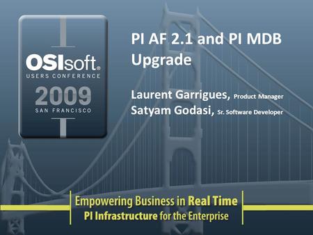 PI AF 2.1 and PI MDB Upgrade Laurent Garrigues, Product Manager Satyam Godasi, Sr. Software Developer.