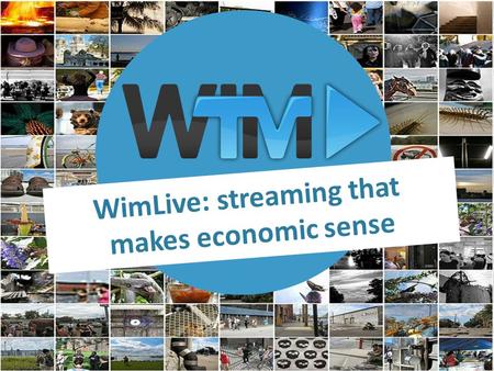 WimLive: streaming that makes economic sense. : a video service platform WimTV (http://wim.tv/) offers services to video professionals, currently: 1.
